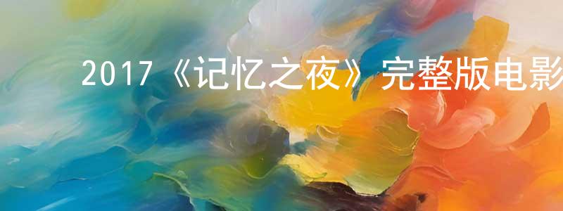 陈福芝的动漫综艺大全,2017《记忆之夜》完整版电影/在线观看/百度云-美剧天堂